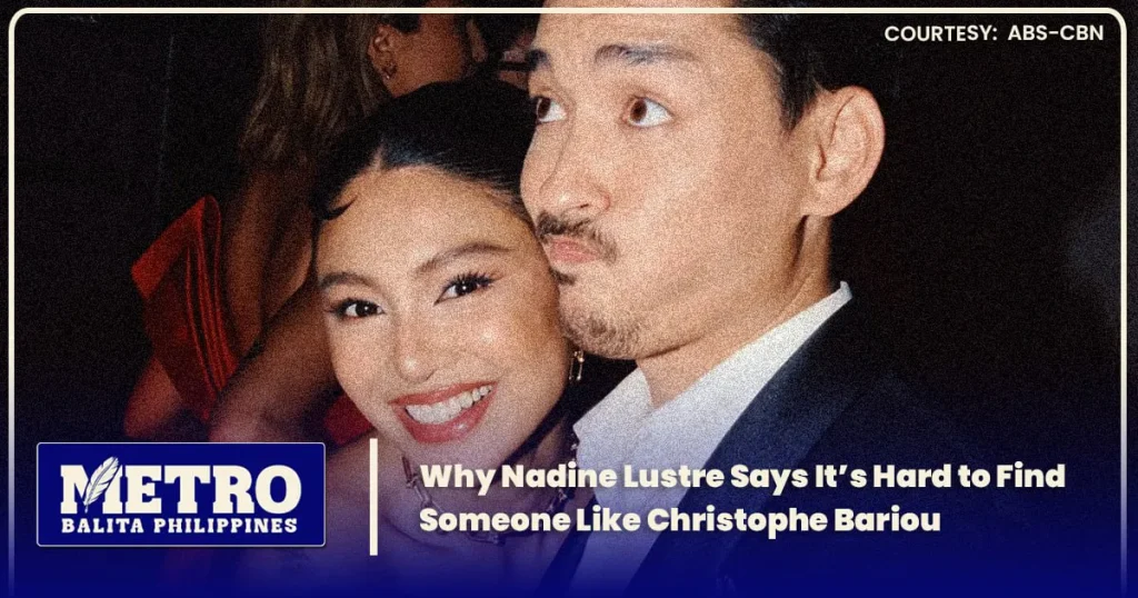 Why Nadine Lustre Says It’s Hard to Find Someone Like Christophe Bariou