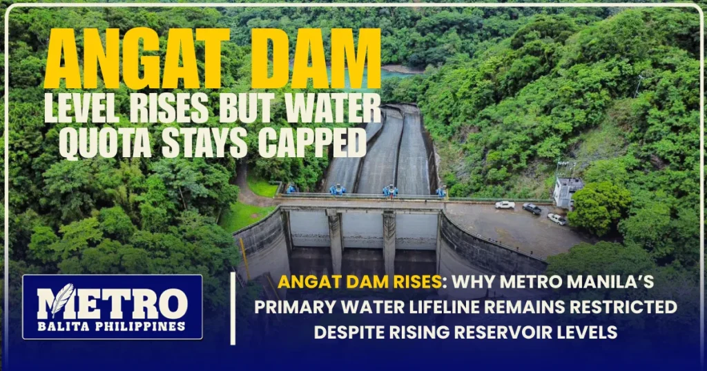 Angat Dam Rises: Why Metro Manila’s Primary Water Lifeline Remains Restricted Despite Rising Reservoir Levels